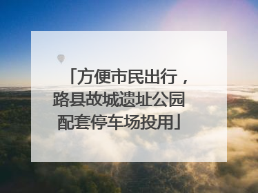 方便市民出行，路县故城遗址公园配套停车场投用