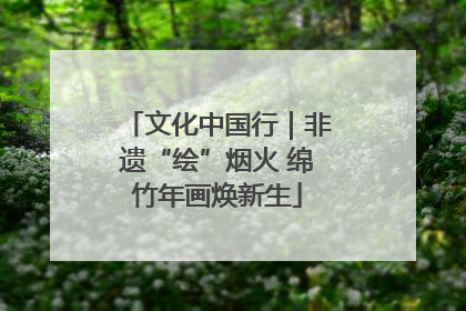 文化中国行｜非遗“绘”烟火 绵竹年画焕新生