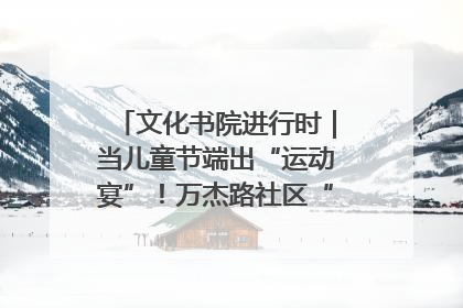 文化书院进行时｜当儿童节端出“运动宴”！万杰路社区“玩”出亲子新花样