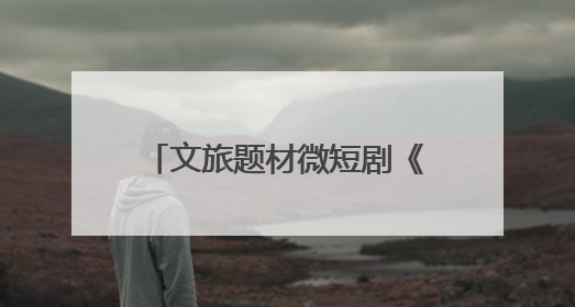 文旅题材微短剧《舟楫千里号歌来》《祈安澜》接连上线，“短剧游北京”开启大运河文化之旅