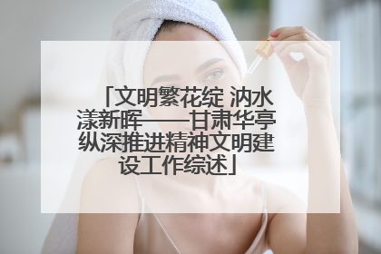 文明繁花绽 汭水漾新晖——甘肃华亭纵深推进精神文明建设工作综述