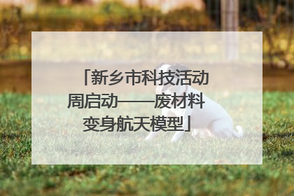 新乡市科技活动周启动——废材料变身航天模型