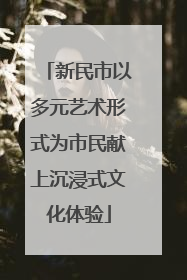 新民市以多元艺术形式为市民献上沉浸式文化体验