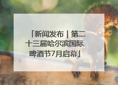 新闻发布｜第二十三届哈尔滨国际啤酒节7月启幕