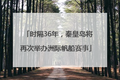 时隔36年，秦皇岛将再次举办洲际帆船赛事