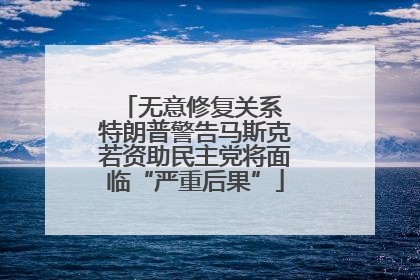 无意修复关系 特朗普警告马斯克若资助民主党将面临“严重后果”