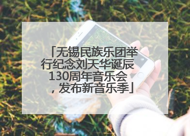 无锡民族乐团举行纪念刘天华诞辰130周年音乐会，发布新音乐季