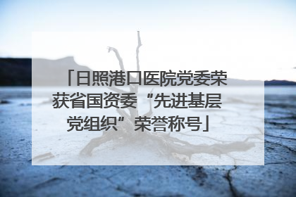 日照港口医院党委荣获省国资委“先进基层党组织”荣誉称号