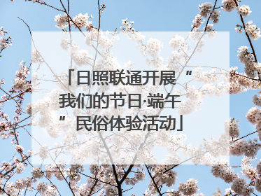日照联通开展“我们的节日·端午”民俗体验活动