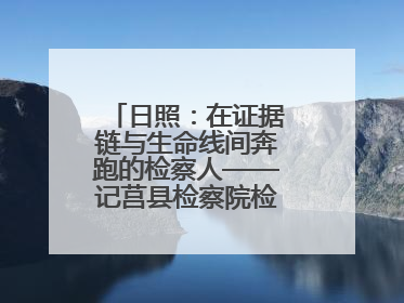 日照：在证据链与生命线间奔跑的检察人——记莒县检察院检察业务管理部一级科员庄肃栋