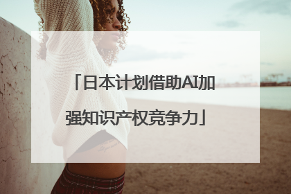 日本计划借助AI加强知识产权竞争力