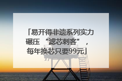 易开得非遗系列实力碾压 “滤芯刺客”，每年换芯只要99元