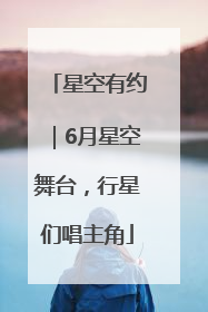 星空有约｜6月星空舞台，行星们唱主角