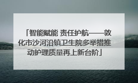 智能赋能 责任护航——敦化市沙河沿镇卫生院多举措推动护理质量再上新台阶