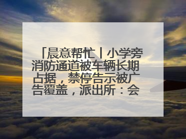 晨意帮忙丨小学旁消防通道被车辆长期占据，禁停告示被广告覆盖，派出所：会尽快处理