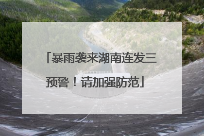 暴雨袭来湖南连发三预警！请加强防范