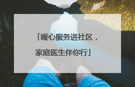 暖心服务进社区，家庭医生伴你行