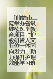曲靖市二院举办省级继续医学教育项目“护教研管人文五位一体同向发力，助力提升护理效能学习班”