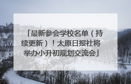 最新参会学校名单（持续更新）！太原日报社将举办小升初规划交流会
