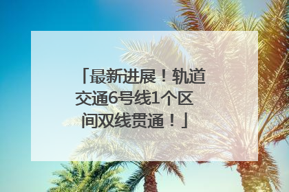 最新进展！轨道交通6号线1个区间双线贯通！