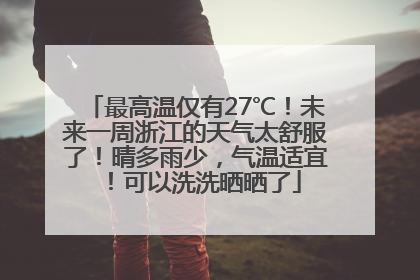 最高温仅有27℃！未来一周浙江的天气太舒服了！晴多雨少，气温适宜！可以洗洗晒晒了