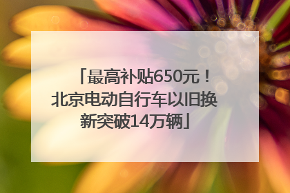 最高补贴650元！北京电动自行车以旧换新突破14万辆