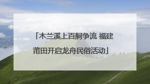 木兰溪上百舸争流 福建莆田开启龙舟民俗活动