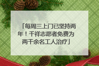 每周三上门已坚持两年！千祥志愿者免费为两千余名工人治疗