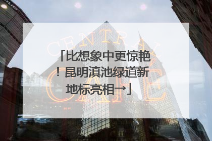 比想象中更惊艳！昆明滇池绿道新地标亮相→