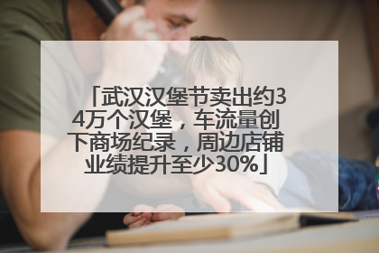 武汉汉堡节卖出约34万个汉堡，车流量创下商场纪录，周边店铺业绩提升至少30%