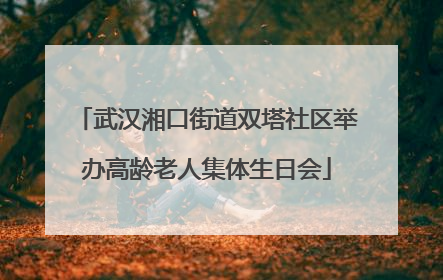 武汉湘口街道双塔社区举办高龄老人集体生日会