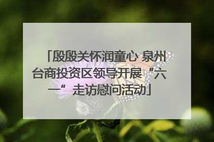 殷殷关怀润童心 泉州台商投资区领导开展“六一”走访慰问活动