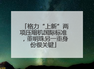 格力“上新”两项压缩机国际标准，董明珠另一重身份很关键
