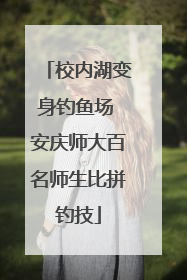 校内湖变身钓鱼场 安庆师大百名师生比拼钓技