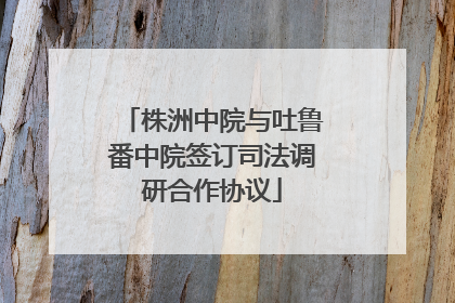 株洲中院与吐鲁番中院签订司法调研合作协议