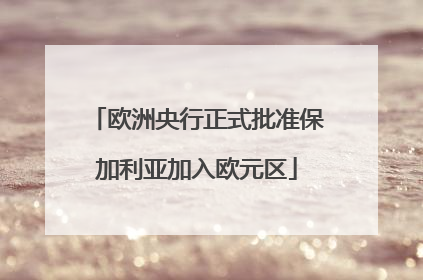 欧洲央行正式批准保加利亚加入欧元区