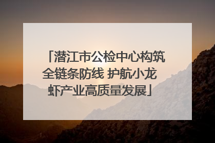 潜江市公检中心构筑全链条防线 护航小龙虾产业高质量发展