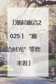 潮起廊洽2025丨“廊洽时光”等您来逛