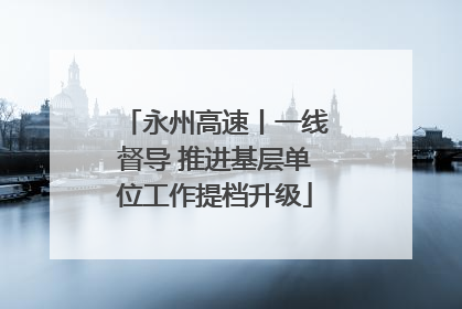 永州高速丨一线督导 推进基层单位工作提档升级