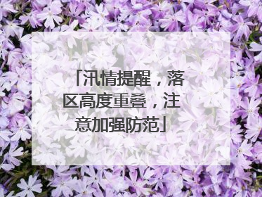 汛情提醒，落区高度重叠，注意加强防范