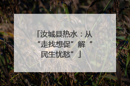 汝城县热水：从“走找想促”解“民生忧愁”