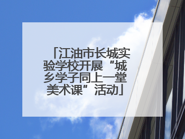 江油市长城实验学校开展“城乡学子同上一堂美术课”活动