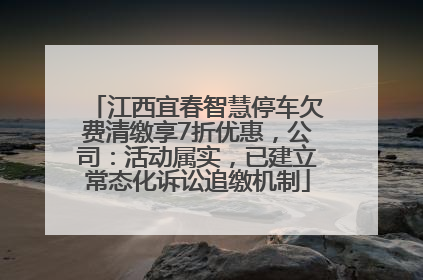 江西宜春智慧停车欠费清缴享7折优惠，公司：活动属实，已建立常态化诉讼追缴机制
