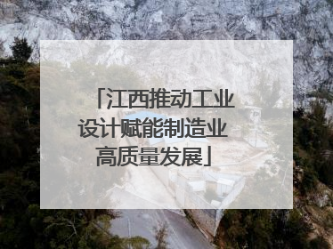 江西推动工业设计赋能制造业高质量发展
