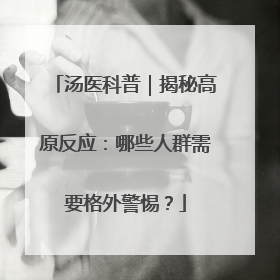 汤医科普｜揭秘高原反应：哪些人群需要格外警惕？