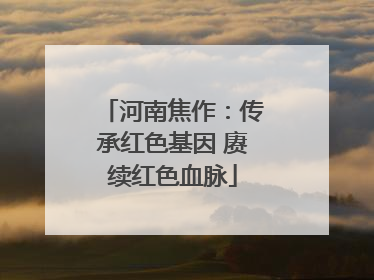 河南焦作：传承红色基因 赓续红色血脉