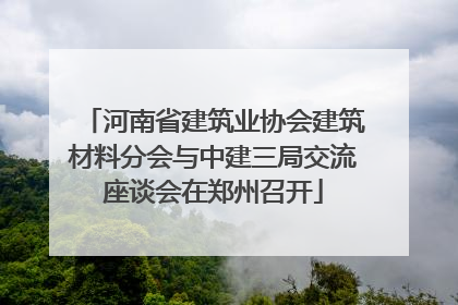 河南省建筑业协会建筑材料分会与中建三局交流座谈会在郑州召开