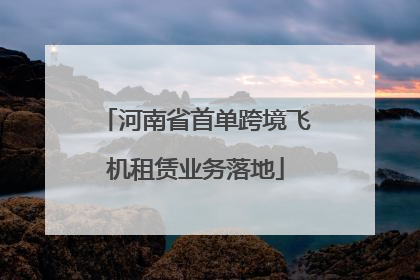 河南省首单跨境飞机租赁业务落地