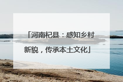 河南杞县：感知乡村新貌，传承本土文化