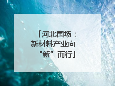 河北围场：新材料产业向“新”而行